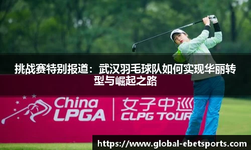 挑战赛特别报道：武汉羽毛球队如何实现华丽转型与崛起之路